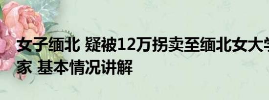 女子缅北 疑被12万拐卖至缅北女大学生已回家 基本情况讲解