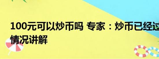 100元可以炒币吗 专家：炒币已经过气 基本情况讲解