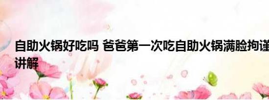 自助火锅好吃吗 爸爸第一次吃自助火锅满脸拘谨 基本情况讲解