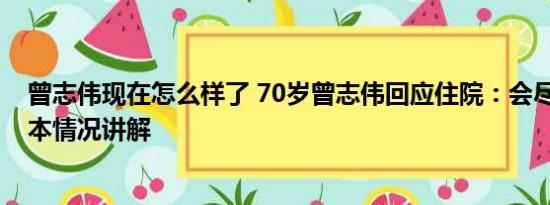 曾志伟现在怎么样了 70岁曾志伟回应住院：会尽快复工 基本情况讲解