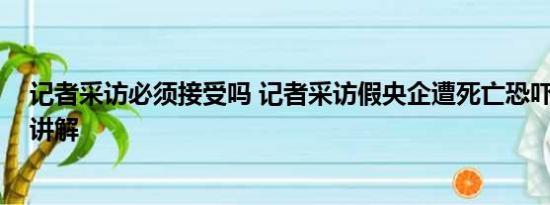 记者采访必须接受吗 记者采访假央企遭死亡恐吓 基本情况讲解