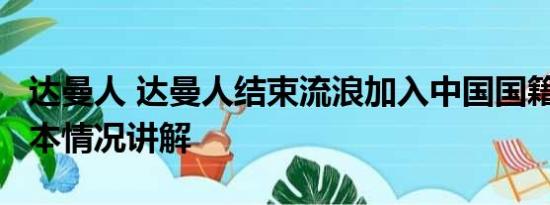 达曼人 达曼人结束流浪加入中国国籍20年 基本情况讲解