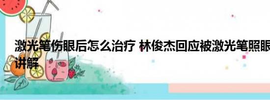 激光笔伤眼后怎么治疗 林俊杰回应被激光笔照眼 基本情况讲解