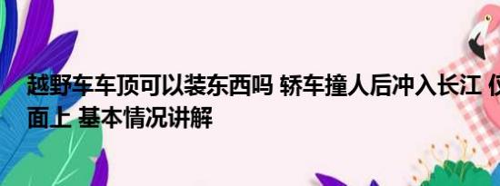 越野车车顶可以装东西吗 轿车撞人后冲入长江 仅车顶在水面上 基本情况讲解