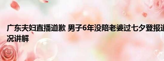 广东夫妇直播道歉 男子6年没陪老婆过七夕登报道歉 基本情况讲解