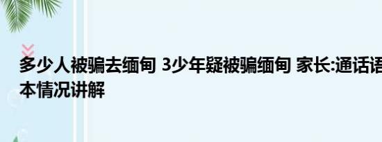 多少人被骗去缅甸 3少年疑被骗缅甸 家长:通话语气不对 基本情况讲解