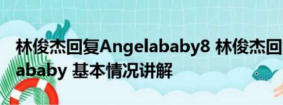 林俊杰回复Angelababy8 林俊杰回复Angelababy 基本情况讲解