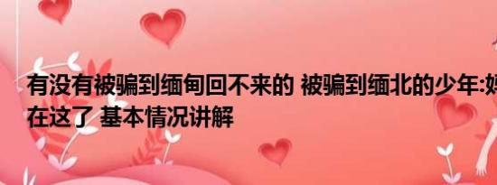 有没有被骗到缅甸回不来的 被骗到缅北的少年:妈妈我快死在这了 基本情况讲解