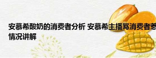 安慕希酸奶的消费者分析 安慕希主播骂消费者惹众怒 基本情况讲解