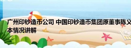 广州印钞造币公司 中国印钞造币集团原董事陈义清被查 基本情况讲解