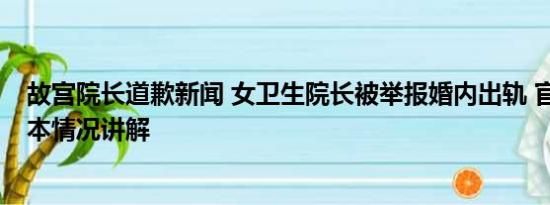 故宫院长道歉新闻 女卫生院长被举报婚内出轨 官方回应 基本情况讲解