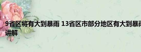 9省区将有大到暴雨 13省区市部分地区有大到暴雨 基本情况讲解