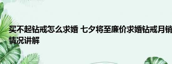 买不起钻戒怎么求婚 七夕将至廉价求婚钻戒月销10万 基本情况讲解