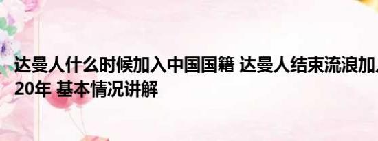 达曼人什么时候加入中国国籍 达曼人结束流浪加入中国国籍20年 基本情况讲解