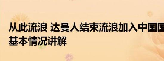 从此流浪 达曼人结束流浪加入中国国籍20年 基本情况讲解