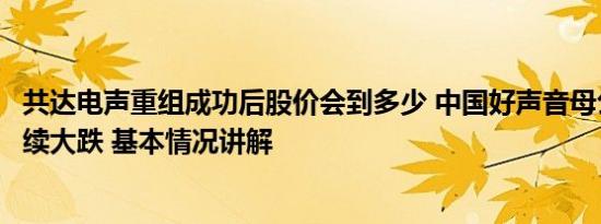 共达电声重组成功后股价会到多少 中国好声音母公司股价持续大跌 基本情况讲解