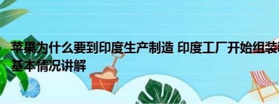 苹果为什么要到印度生产制造 印度工厂开始组装iPhone15 基本情况讲解