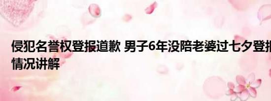 侵犯名誉权登报道歉 男子6年没陪老婆过七夕登报道歉 基本情况讲解