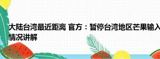 大陆台湾最近距离 官方：暂停台湾地区芒果输入大陆 基本情况讲解