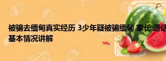 被骗去缅甸真实经历 3少年疑被骗缅甸 家长:通话语气不对 基本情况讲解