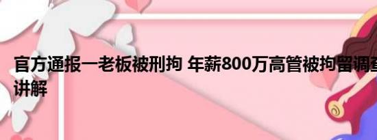 官方通报一老板被刑拘 年薪800万高管被拘留调查 基本情况讲解