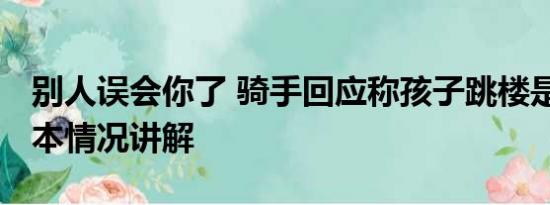 别人误会你了 骑手回应称孩子跳楼是误会 基本情况讲解