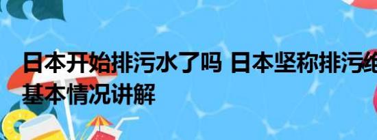 日本开始排污水了吗 日本坚称排污绝不拖延 基本情况讲解