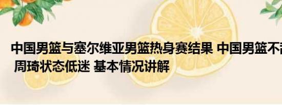 中国男篮与塞尔维亚男篮热身赛结果 中国男篮不敌塞尔维亚 周琦状态低迷 基本情况讲解