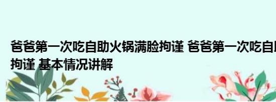 爸爸第一次吃自助火锅满脸拘谨 爸爸第一次吃自助火锅满脸拘谨 基本情况讲解