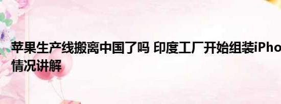 苹果生产线搬离中国了吗 印度工厂开始组装iPhone15 基本情况讲解