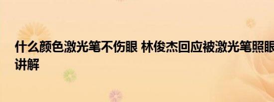 什么颜色激光笔不伤眼 林俊杰回应被激光笔照眼 基本情况讲解