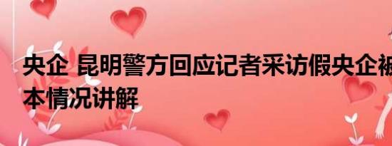 央企 昆明警方回应记者采访假央企被威胁 基本情况讲解