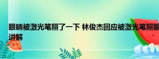 眼睛被激光笔照了一下 林俊杰回应被激光笔照眼 基本情况讲解