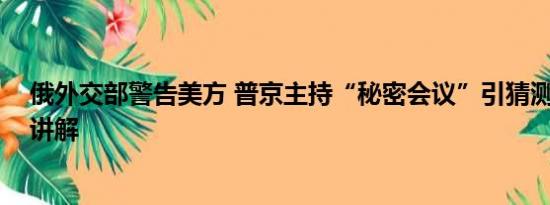 俄外交部警告美方 普京主持“秘密会议”引猜测 基本情况讲解