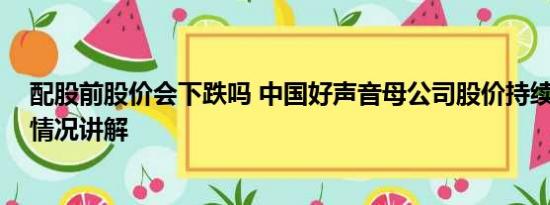 配股前股价会下跌吗 中国好声音母公司股价持续大跌 基本情况讲解