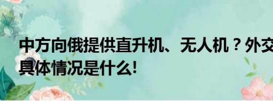 中方向俄提供直升机、无人机？外交部回应 具体情况是什么!