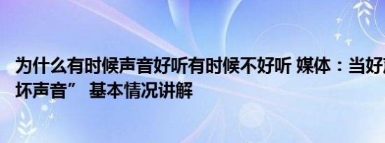 为什么有时候声音好听有时候不好听 媒体：当好声音成了“坏声音” 基本情况讲解