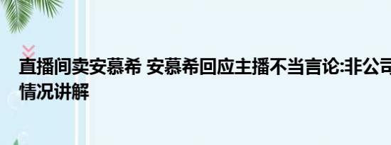 直播间卖安慕希 安慕希回应主播不当言论:非公司员工 基本情况讲解