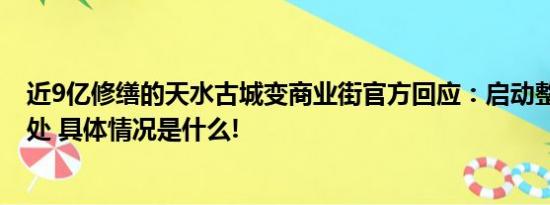 近9亿修缮的天水古城变商业街官方回应：启动整改 严肃查处 具体情况是什么!