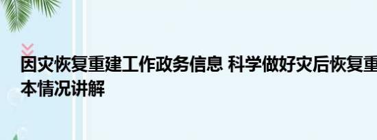 因灾恢复重建工作政务信息 科学做好灾后恢复重建工作 基本情况讲解