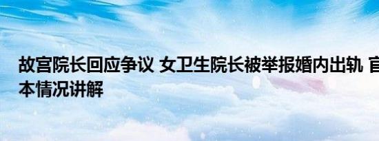 故宫院长回应争议 女卫生院长被举报婚内出轨 官方回应 基本情况讲解