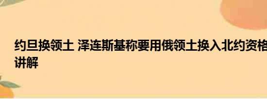 约旦换领土 泽连斯基称要用俄领土换入北约资格 基本情况讲解