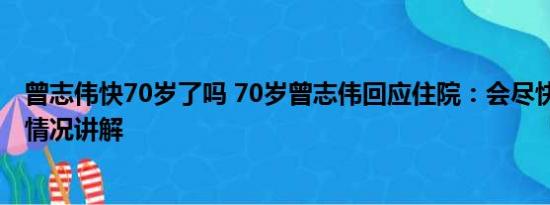 曾志伟快70岁了吗 70岁曾志伟回应住院：会尽快复工 基本情况讲解