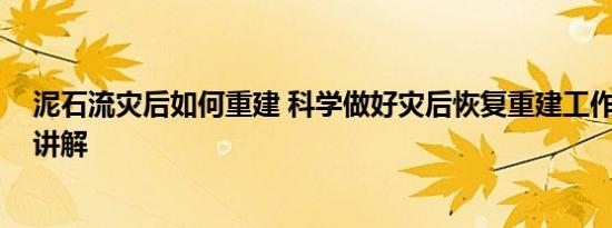 泥石流灾后如何重建 科学做好灾后恢复重建工作 基本情况讲解