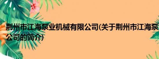 荆州市江海泵业机械有限公司(关于荆州市江海泵业机械有限公司的简介)