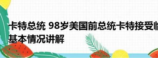 卡特总统 98岁美国前总统卡特接受临终关怀 基本情况讲解