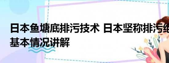 日本鱼塘底排污技术 日本坚称排污绝不拖延 基本情况讲解