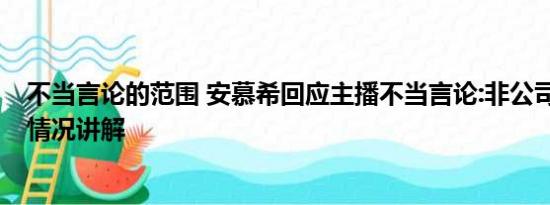 不当言论的范围 安慕希回应主播不当言论:非公司员工 基本情况讲解