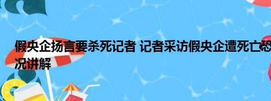 假央企扬言要杀死记者 记者采访假央企遭死亡恐吓 基本情况讲解