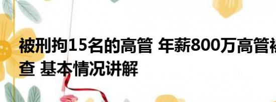 被刑拘15名的高管 年薪800万高管被拘留调查 基本情况讲解